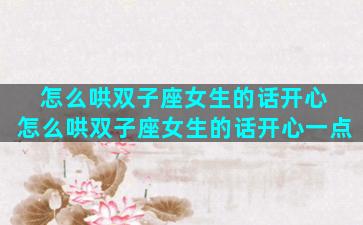 怎么哄双子座女生的话开心 怎么哄双子座女生的话开心一点
